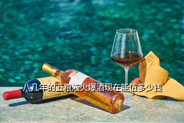 8代五糧液回收價格，八幾年的五糧液火爆酒
